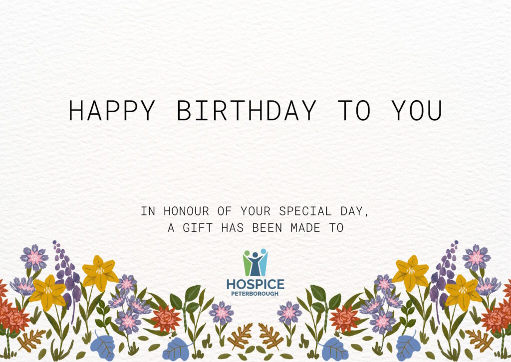 Happy Birthday to you. In honour of your special day, a gift has been made to Hospice Peterborough.
